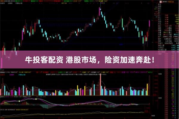 牛投客配资 港股市场，险资加速奔赴！