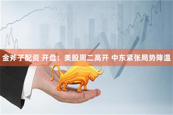 金斧子配资 开盘：美股周二高开 中东紧张局势降温