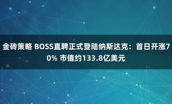 金砖策略 BOSS直聘正式登陆纳斯达克：首日开涨70% 市值约133.8亿美元