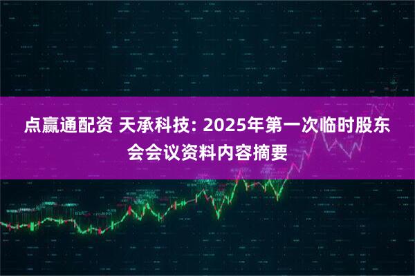 点赢通配资 天承科技: 2025年第一次临时股东会会议资料内容摘要