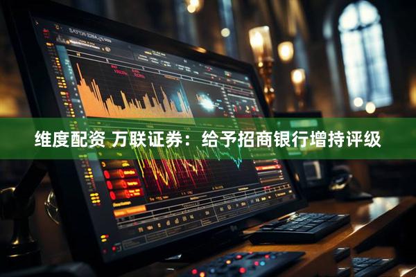 维度配资 万联证券：给予招商银行增持评级