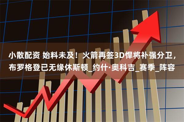 小散配资 始料未及！火箭再签3D悍将补强分卫，布罗格登已无缘休斯顿_约什·奥科吉_赛季_阵容